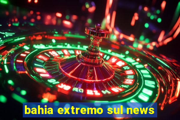 bahia extremo sul news